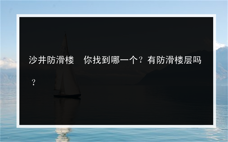 沙井防滑楼 你找到哪一个？有防滑楼层吗？